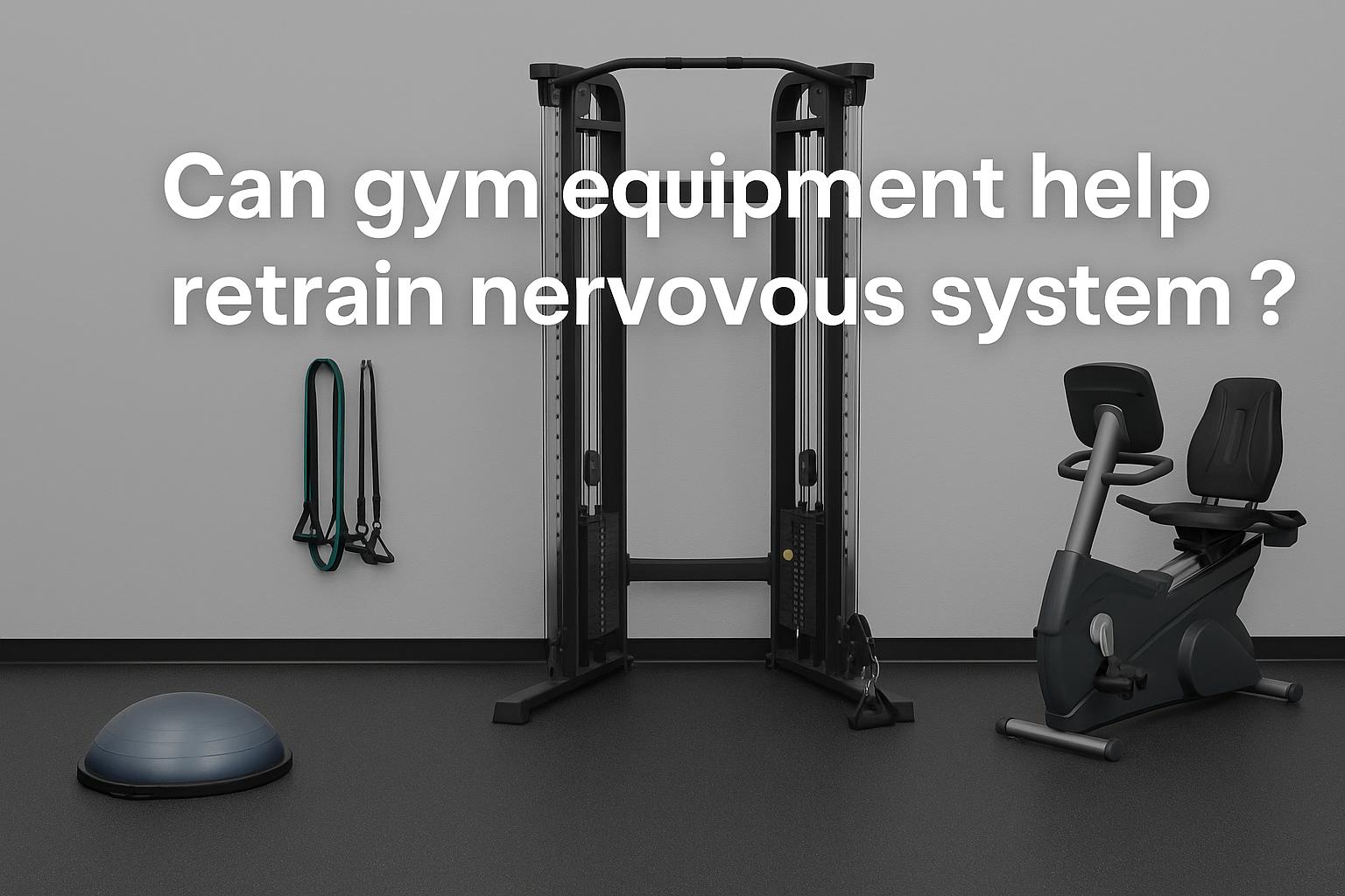 Can gym equipment help retrain the nervous system?