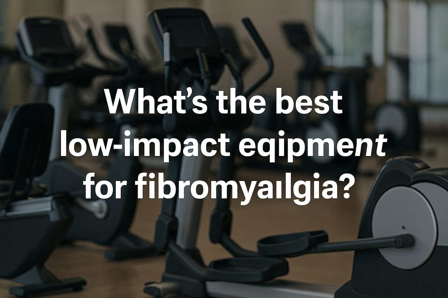 What’s the best low-impact equipment for fibromyalgia?