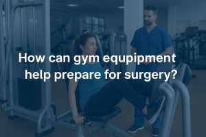 How can gym equipment help prepare for surgery?