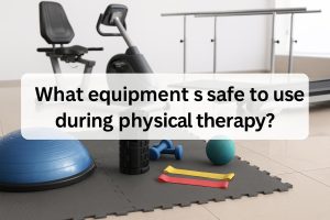 What equipment is safe to use during physical therapy?
