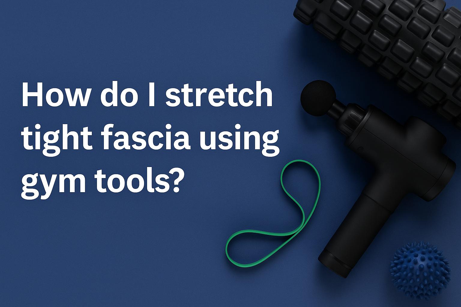 How do I stretch tight fascia using gym tools?
